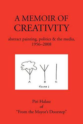 A Memoir of Creativity: Abstract Painting, Politics & the Media, 1956-2008