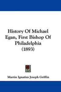 Cover image for History of Michael Egan, First Bishop of Philadelphia (1893)