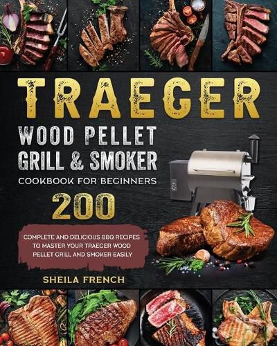 Cover image for Traeger Wood Pellet Grill And Smoker Cookbook For Beginners: 200 Complete And Delicious BBQ Recipes To Master Your Traeger Wood Pellet Grill And Smoker Easily