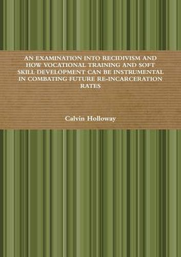 Cover image for AN Examination into Recidivism and How Vocational Training and Soft Skill Development Can be Instrumental in Combating Future Re-incarceration Rates