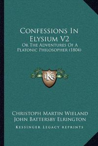 Cover image for Confessions in Elysium V2: Or the Adventures of a Platonic Philosopher (1804)