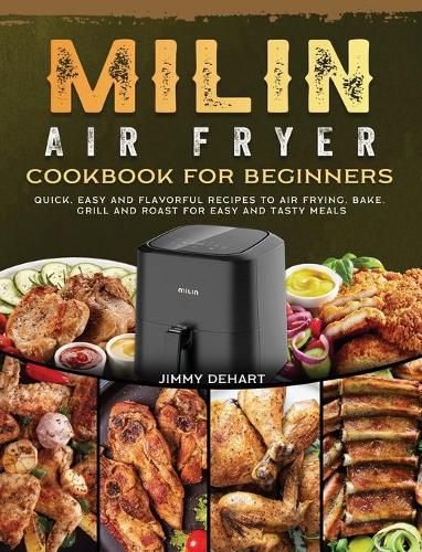 Cover image for MILIN Air Fryer Cookbook for Beginners: Quick, Easy and Flavorful Recipes to Air Frying, Bake, Grill and Roast for Easy and Tasty Meals