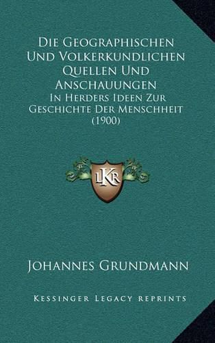 Cover image for Die Geographischen Und Volkerkundlichen Quellen Und Anschauungen: In Herders Ideen Zur Geschichte Der Menschheit (1900)