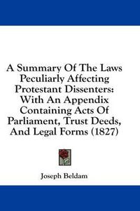 Cover image for A Summary of the Laws Peculiarly Affecting Protestant Dissenters: With an Appendix Containing Acts of Parliament, Trust Deeds, and Legal Forms (1827)