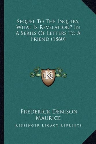 Sequel to the Inquiry, What Is Revelation? in a Series of Lesequel to the Inquiry, What Is Revelation? in a Series of Letters to a Friend (1860) Tters to a Friend (1860)