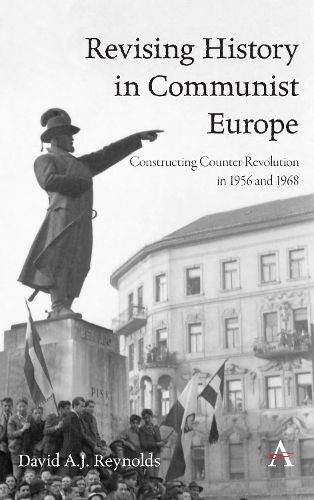 Revising History in Communist Europe: Constructing Counter-Revolution in 1956 and 1968