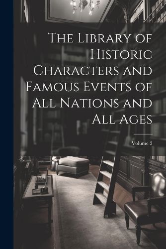 Cover image for The Library of Historic Characters and Famous Events of All Nations and All Ages; Volume 2