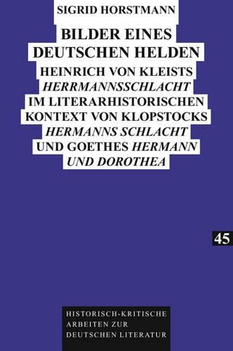 Bilder Eines Deutschen Helden: Heinrich Von Kleists  Herrmannsschlacht  Im Literarhistorischen Kontext Von Klopstocks  Hermanns Schlacht  Und Goethes  Hermann Und Dorothea