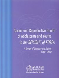 Cover image for Sexual and Reproductive Health of Adolescents and Youths in Korea: A Review of Literature and Projects 1990-2003