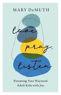 Cover image for Love, Pray, Listen - Parenting Your Wayward Adult Kids with Joy