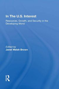 Cover image for In The U.S. Interest: Resources, Growth, And Security In The Developing World