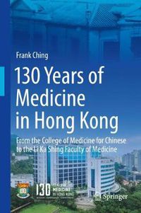 Cover image for 130 Years of Medicine in Hong Kong: From the College of Medicine for Chinese to the Li Ka Shing Faculty of Medicine