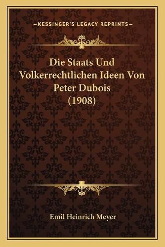 Die Staats Und Volkerrechtlichen Ideen Von Peter DuBois (1908)