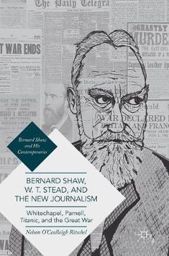 Cover image for Bernard Shaw, W. T. Stead, and the New Journalism: Whitechapel, Parnell, Titanic, and the Great War