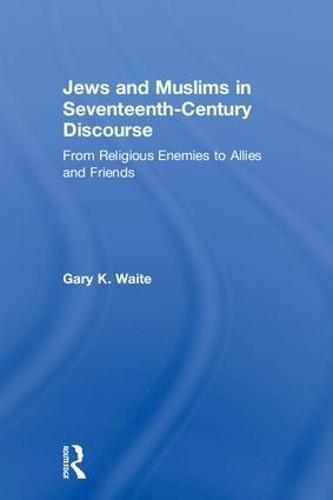 Jews and Muslims in Seventeenth-Century Discourse: From Religious Enemies to Allies and Friends