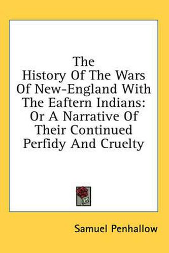 Cover image for The History Of The Wars Of New-England With The Eaftern Indians: Or A Narrative Of Their Continued Perfidy And Cruelty