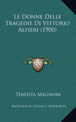 Cover image for Le Donne Delle Tragedie Di Vittorio Alfieri (1900)