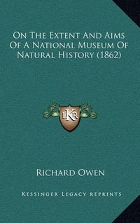 Cover image for On the Extent and Aims of a National Museum of Natural History (1862)