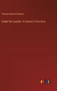 Cover image for Under the Laurels. A Drama in Five Acts