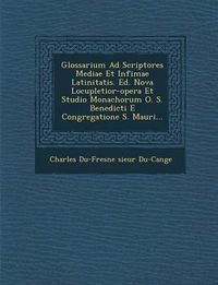 Cover image for Glossarium Ad Scriptores Mediae Et Infimae Latinitatis. Ed. Nova Locupletior-Opera Et Studio Monachorum O. S. Benedicti E Congregatione S. Mauri...