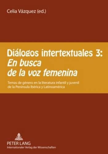 Cover image for Dialogos Intertextuales 3: -  En Busca de la Voz Femenina: Temas de Genero En La Literatura Infantil Y Juvenil de la Peninsula Iberica Y Latinoamerica