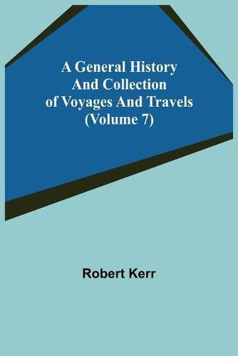 Cover image for A General History and Collection of Voyages and Travels (Volume 7)