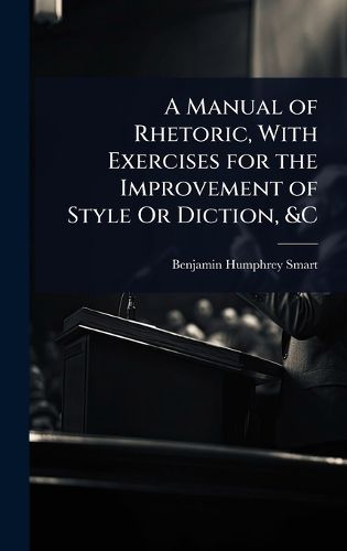 A Manual of Rhetoric, With Exercises for the Improvement of Style Or Diction, &C