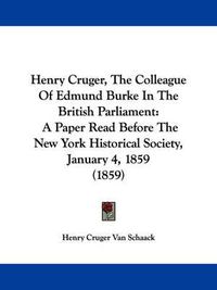 Cover image for Henry Cruger, The Colleague Of Edmund Burke In The British Parliament: A Paper Read Before The New York Historical Society, January 4, 1859 (1859)