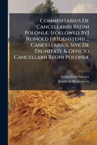 Cover image for Commentarius de Cancellariis Regni Poloni . [Followed By] Reinold Heidenstenii ... Cancellarius, Sive de Dignitate & Officio Cancellarii Regni Poloni