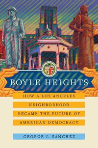 Cover image for Boyle Heights: How a Los Angeles Neighborhood Became the Future of American Democracy