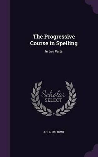 The Progressive Course in Spelling: In Two Parts