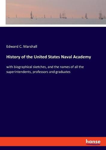 Cover image for History of the United States Naval Academy: with biographical sketches, and the names of all the superintendents, professors and graduates