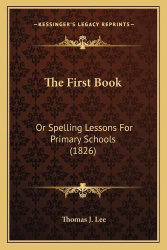 Cover image for The First Book: Or Spelling Lessons for Primary Schools (1826)