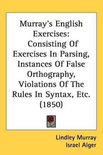 Cover image for Murray's English Exercises: Consisting Of Exercises In Parsing, Instances Of False Orthography, Violations Of The Rules In Syntax, Etc. (1850)