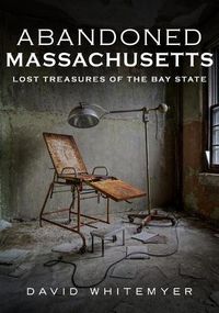 Cover image for Abandoned Massachusetts: Lost Treasures of the Bay State