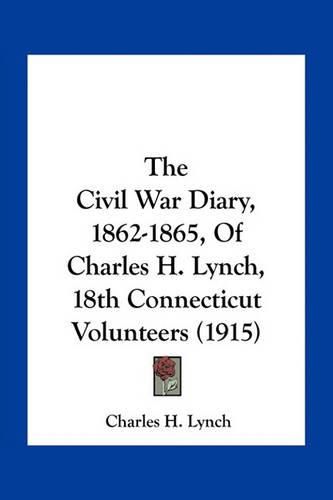 The Civil War Diary, 1862-1865, of Charles H. Lynch, 18th Connecticut Volunteers (1915)