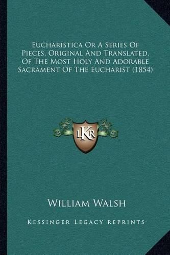 Eucharistica or a Series of Pieces, Original and Translated, of the Most Holy and Adorable Sacrament of the Eucharist (1854)