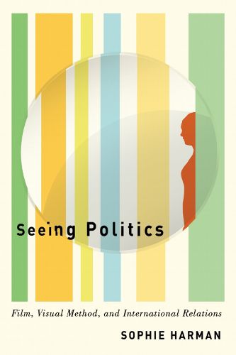Cover image for Seeing Politics: Film, Visual Method, and International Relations