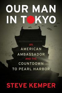 Cover image for Our Man In Tokyo: An American Ambassador and the Countdown to Pearl Harbor