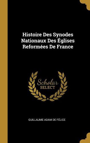 Cover image for Histoire Des Synodes Nationaux Des Eglises Reformees De France