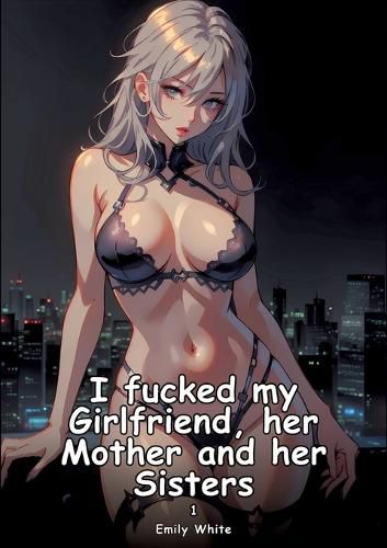 Cover image for I fucked my Girlfriend, her Mother and her Sisters. 1
