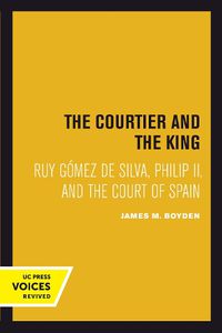 Cover image for Courtier and the King: Ruy Gomez de Silva, Philip II, and the Court of Spain