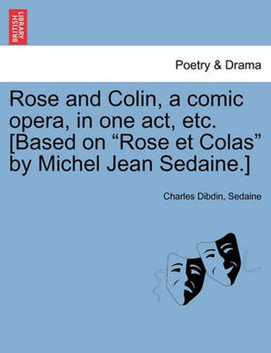 Cover image for Rose and Colin, a Comic Opera, in One Act, Etc. [based on Rose Et Colas by Michel Jean Sedaine.]