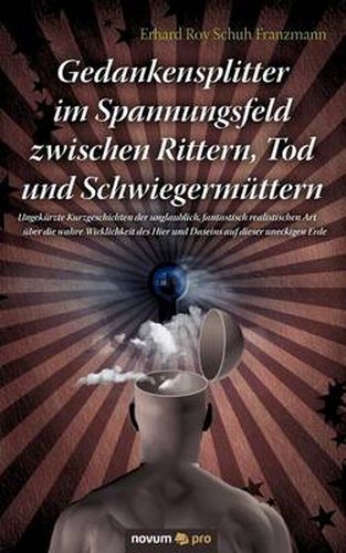 Cover image for Gedankensplitter im Spannungsfeld zwischen Rittern, Tod und Schwiegermuttern: Ungekurzte Kurzgeschichten der unglaublich, fantastisch realistischen Art uber die wahre Wirklichkeit des Hier und Daseins auf dieser uneckigen Erde