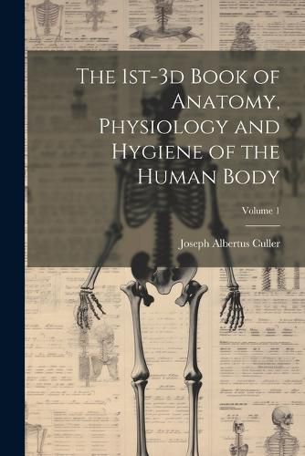 Cover image for The 1st-3d Book of Anatomy, Physiology and Hygiene of the Human Body; Volume 1