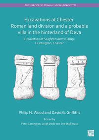 Cover image for Excavations at Chester. Roman Land Fivision and a Probable Villa in the Hinterland of Deva: Excavation at Saighton Army Camp, Huntington, Chester