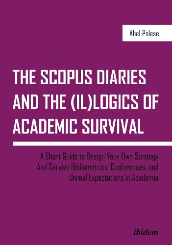 Cover image for The SCOPUS Diaries and the (il)logics of Academi - A Short Guide to Design Your Own Strategy and Survive Bibliometrics, Conferences, and Unreal Exp