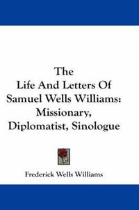 Cover image for The Life and Letters of Samuel Wells Williams: Missionary, Diplomatist, Sinologue