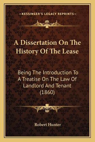 A Dissertation on the History of the Lease: Being the Introduction to a Treatise on the Law of Landlord and Tenant (1860)