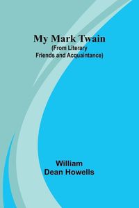 Cover image for My Mark Twain (from Literary Friends and Acquaintance)
